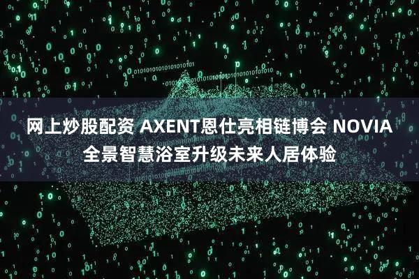 网上炒股配资 AXENT恩仕亮相链博会 NOVIA全景智慧浴室升级未来人居体验