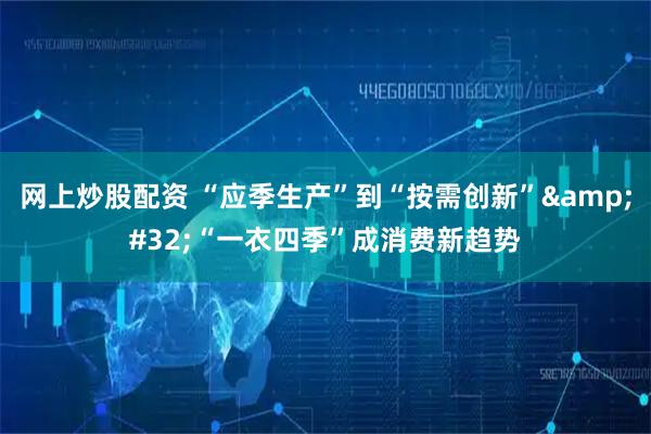 网上炒股配资 “应季生产”到“按需创新” “一衣四季”成消费新趋势