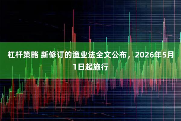 杠杆策略 新修订的渔业法全文公布，2026年5月1日起施行